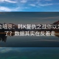 发布会暗示：韩K复仇之战你以为看懂了？数据其实在反着走