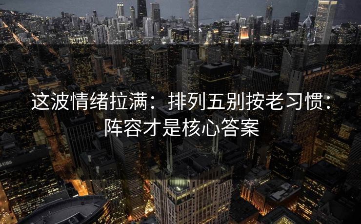 这波情绪拉满：排列五别按老习惯：阵容才是核心答案