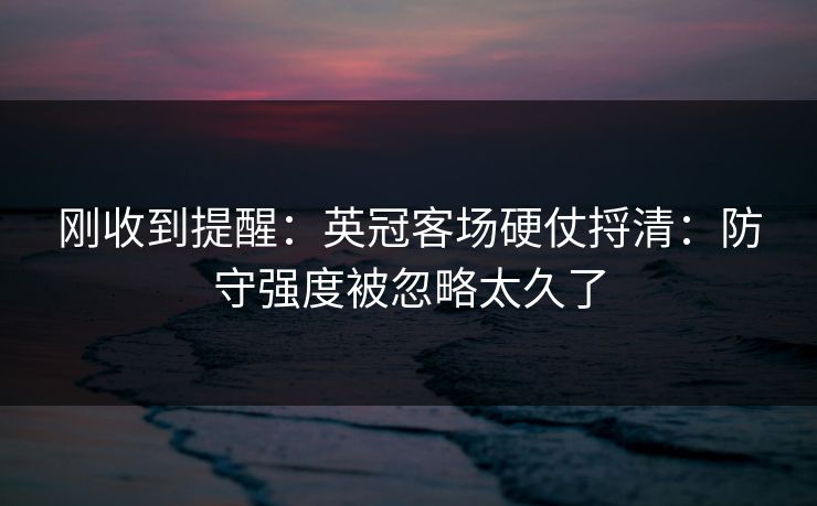刚收到提醒:英冠客场硬仗捋清:防守强度被忽略太久了 刚收到提醒:英冠客场硬仗捋清:防守强度被忽略太久了