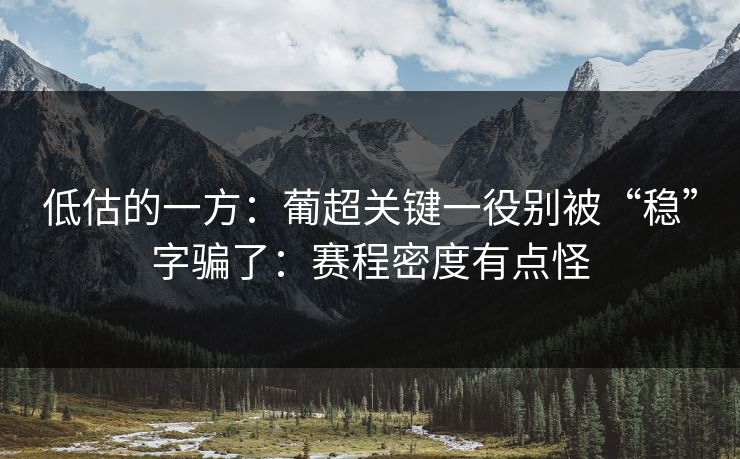 低估的一方:葡超关键一役别被“稳”字骗了:赛程密度有点怪 低估的一方:葡超关键一役别被“稳”字骗了:赛程密度有点怪